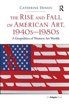 The Rise and Fall of American Art, 1940s-1980s by Catherine Dossin