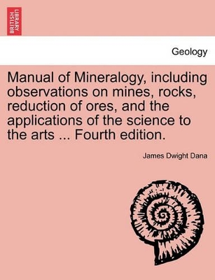 Manual of Mineralogy, Including Observations on Mines, Rocks, Reduction of Ores, and the Applications of the Science to the Arts ... Fourth Edition. book