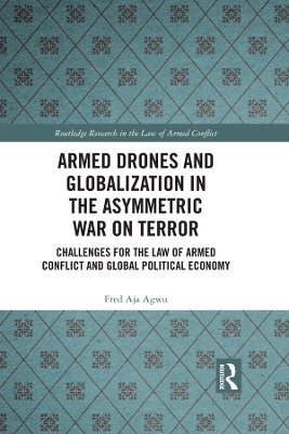 Armed Drones and Globalization in the Asymmetric War on Terror: Challenges for the Law of Armed Conflict and Global Political Economy by Fred Aja Agwu