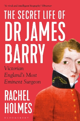 The The Secret Life of Dr James Barry: Victorian England's Most Eminent Surgeon by Rachel Holmes