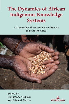 The Dynamics of African Indigenous Knowledge Systems: A Sustainable Alternative for Livelihoods in Southern Africa by Christopher Ndlovu