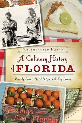 A A Culinary History of Florida: Prickly Pears, Datil Peppers & Key Limes by Joy Sheffield Harris