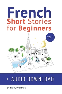 French: Short Stories for Beginners + French Audio Download: Improve your reading and listening skills in French. Learn French with Stories book