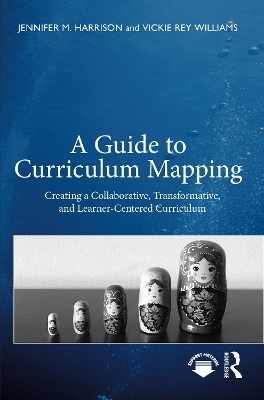 A Guide to Curriculum Mapping: Creating a Collaborative, Transformative, and Learner-Centered Curriculum book