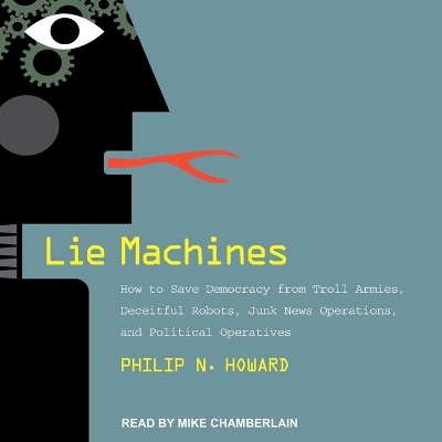 Lie Machines: How to Save Democracy from Troll Armies, Deceitful Robots, Junk News Operations, and Political Operatives book