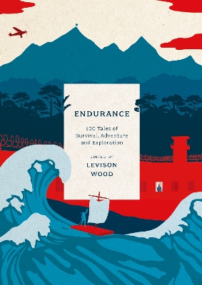 Endurance: 100 Tales of Survival, Adventure and Exploration by Levison Wood