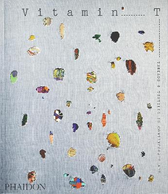 Vitamin T: Threads and Textiles in Contemporary Art by Phaidon Editors