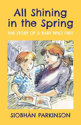 All Shining in the Spring: The Story of a Baby who Died by Siobhán Parkinson