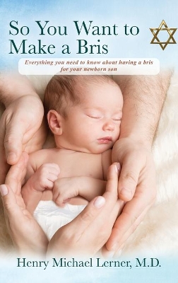 So You Want to Make a Bris: Everything You Need to Know About Having a Bris for Your Newborn Son book