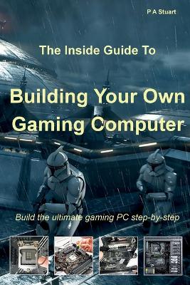 The Inside Guide to Building Your Own Gaming Computer book