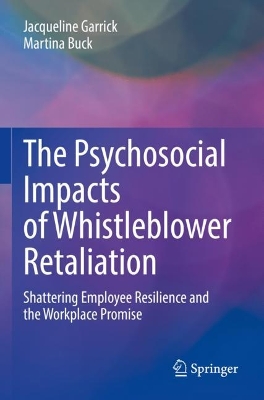 The Psychosocial Impacts of Whistleblower Retaliation: Shattering Employee Resilience and the Workplace Promise by Jacqueline Garrick