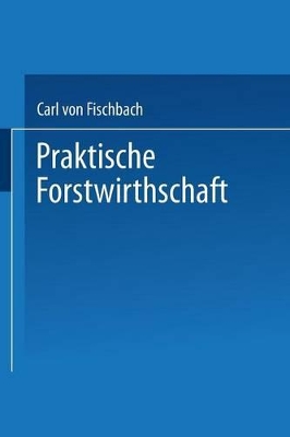 Praktische Forstwirthschaft by Carl Von Fischbach