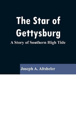 The Star of Gettysburg: A Story of Southern High Tide by Joseph A Altsheler