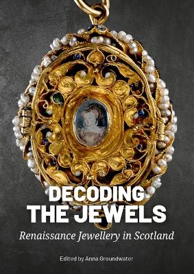 Decoding the Jewels: Renaissance Jewellery in Scotland book