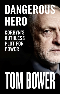 Dangerous Hero: Corbyn’s Ruthless Plot for Power by Tom Bower