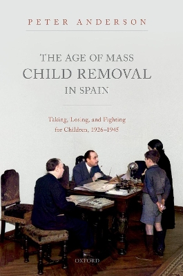 The Age of Mass Child Removal in Spain: Taking, Losing, and Fighting for Children, 1926-1945 book