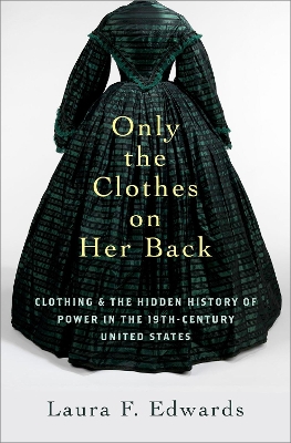 Only the Clothes on Her Back: Clothing and the Hidden History of Power in the Nineteenth-Century United States book