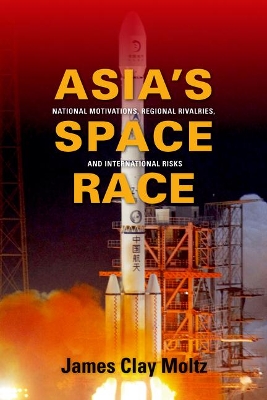 Asia's Space Race: National Motivations, Regional Rivalries, and International Risks book