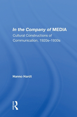 In the Company of MEDIA: Cultural Constructions of Communication, 1920s–1930s by Hanno Hardt