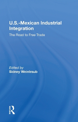 U.S.-Mexican Industrial Integration: The Road To Free Trade by Sidney Weintraub