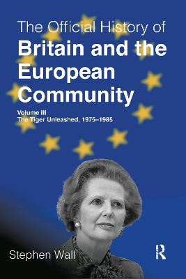 The The Official History of Britain and the European Community, Volume III: The Tiger Unleashed, 1975-1985 by Stephen Wall