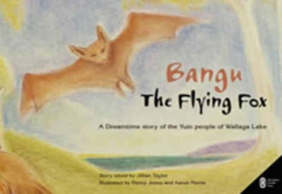 Bangu the Flying Fox: A Dreamtime Story of the Yuin People of Wallaga Lake by Jillian Taylor