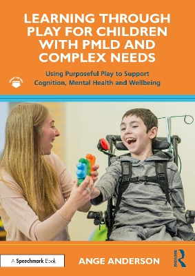 Learning Through Play for Children with PMLD and Complex Needs: Using Purposeful Play to Support Cognition, Mental Health and Wellbeing book
