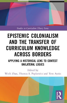 Epistemic Colonialism and the Transfer of Curriculum Knowledge across Borders: Applying a Historical Lens to Contest Unilateral Logics book