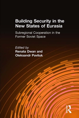 Building Security in the New States of Eurasia: Subregional Cooperation in the Former Soviet Space: Subregional Cooperation in the Former Soviet Space by Renata Dwan