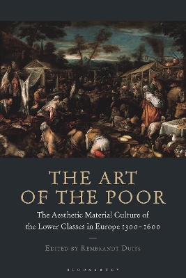 The Art of the Poor: The Aesthetic Material Culture of the Lower Classes in Europe 1300-1600 by Rembrandt Duits