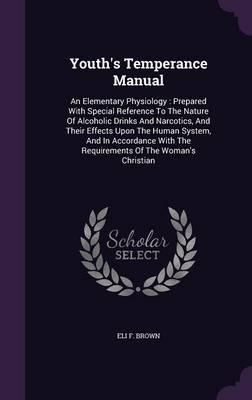 Youth's Temperance Manual: An Elementary Physiology: Prepared With Special Reference To The Nature Of Alcoholic Drinks And Narcotics, And Their Effects Upon The Human System, And In Accordance With The Requirements Of The Woman's Christian book