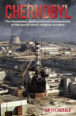 Chernobyl: The Devastation, Destruction and Consequences of the World's Worst Radiation Accident by Ian Fitzgerald