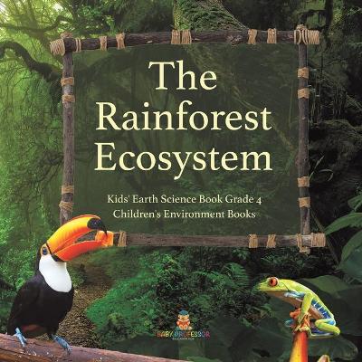 The Rainforest Ecosystem Kids' Earth Science Book Grade 4 Children's Environment Books by Baby Professor