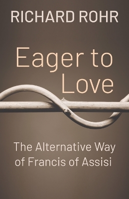 Eager to Love: The Alternative Way of Francis of Assisi by Richard Rohr