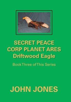 Secret Peace Corp Planet Ares Driftwood Eagle: Book Three of This Series book