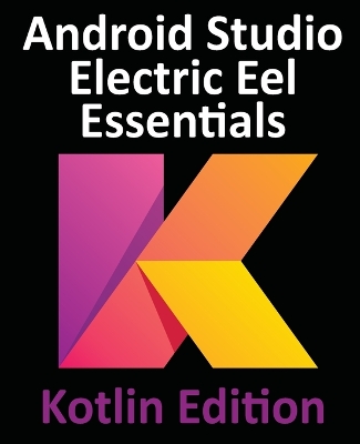 Android Studio Electric Eel Essentials - Kotlin Edition: Developing Android Apps Using Android Studio 2022.1.1 and Kotlin book