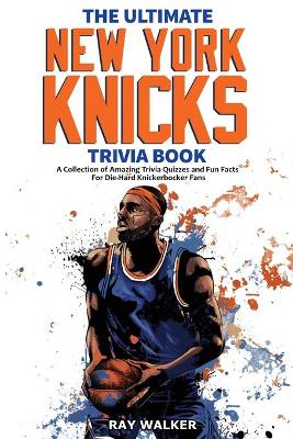 The Ultimate New York Knicks Trivia Book: A Collection of Amazing Trivia Quizzes and Fun Facts for Die-Hard Knickerbocker Fans! book