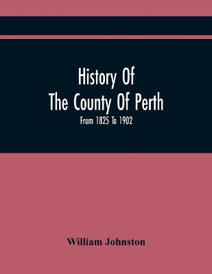 History Of The County Of Perth: From 1825 To 1902 book