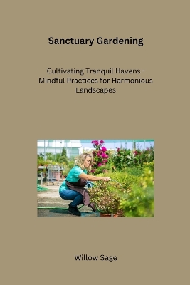 Sanctuary Gardening: Cultivating Tranquil Havens - Mindful Practices for Harmonious Landscapes book