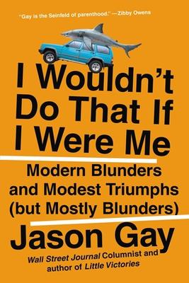 I Wouldn't Do That If I Were Me: Modern Blunders and Modest Triumphs (but Mostly Blunders) by Jason Gay