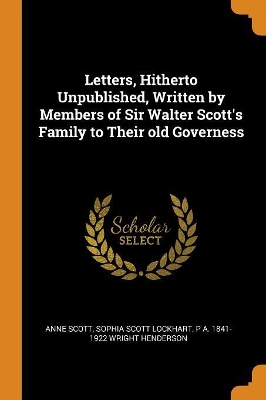 Letters, Hitherto Unpublished, Written by Members of Sir Walter Scott's Family to Their Old Governess book