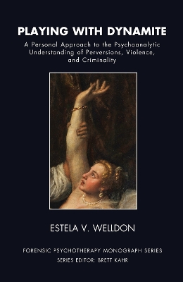 Playing with Dynamite: A Personal Approach to the Psychoanalytic Understanding of Perversions, Violence, and Criminality book