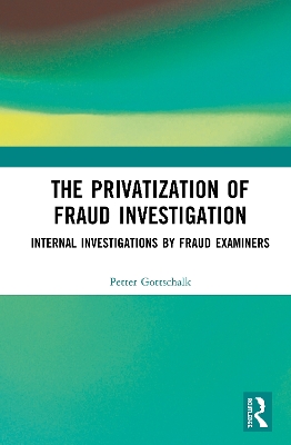 The Privatization of Fraud Investigation: Internal Investigations by Fraud Examiners by Petter Gottschalk