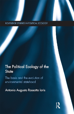 The Political Ecology of the State: The basis and the evolution of environmental statehood by Antonio Augusto Rossotto Ioris