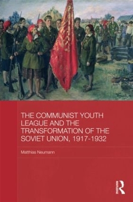 The Communist Youth League and the Transformation of the Soviet Union, 1917-1932 by Matthias Neumann