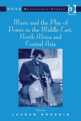 Music and the Play of Power in the Middle East, North Africa and Central Asia by Laudan Nooshin