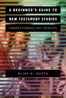 A Beginner's Guide to New Testament Studies: Understanding Key Debates book