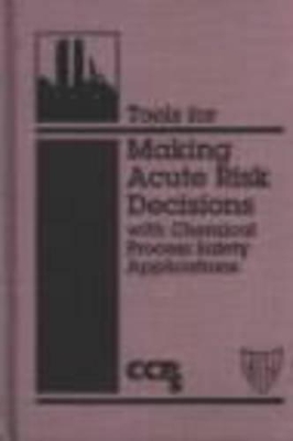 Tools for Making Acute Risk Decisions with Chemical Process Safety Applications book