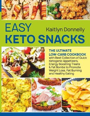 Easy Keto Snacks: The Ultimate Low-Carb Cookbook with Best Collection of Quick Ketogenic Appetizers, Energy Boosting Treats & Fat Bombs to Promote Weight Loss, Fat Burning and Healthy Eating book