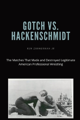 Gotch vs. Hackenscmidt: The Matches That Made and Destroyed Legitimate American Professional Wrestling book